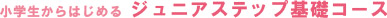 小学生からはじめるジュニアステップ基礎コース