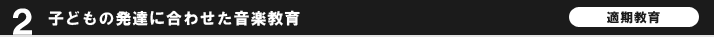2.子どもの発達に合わせた音楽教育(適期教育)